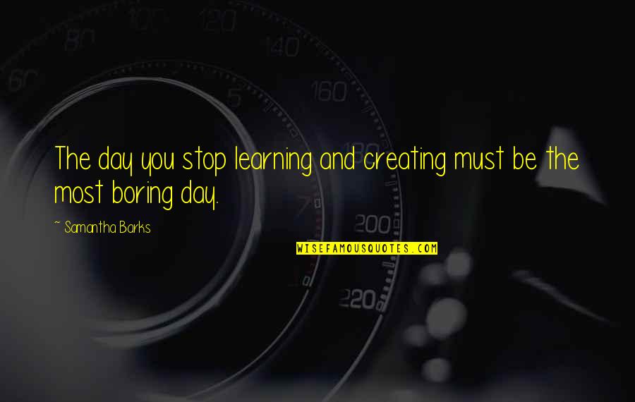 Rodzaje Ryb Quotes By Samantha Barks: The day you stop learning and creating must Rodzaje Ryb Quotes By Samantha Barks: The day you stop learning and creating must