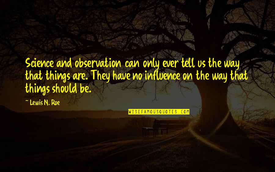 Roe Quotes By Lewis N. Roe: Science and observation can only ever tell us