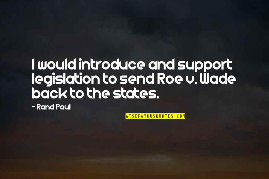 Roe Quotes By Rand Paul: I would introduce and support legislation to send