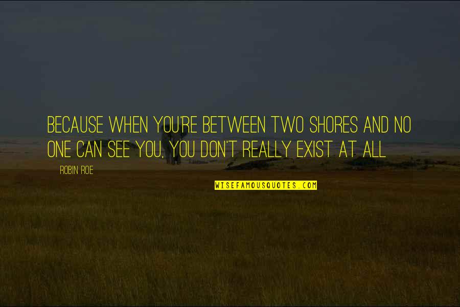 Roe Quotes By Robin Roe: Because when you're between two shores and no Roe Quotes By Robin Roe: Because when you're between two shores and no