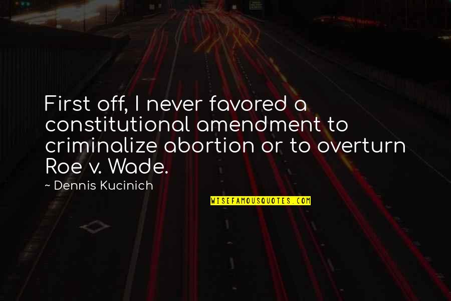 Roe V Wade Quotes By Dennis Kucinich: First off, I never favored a constitutional amendment