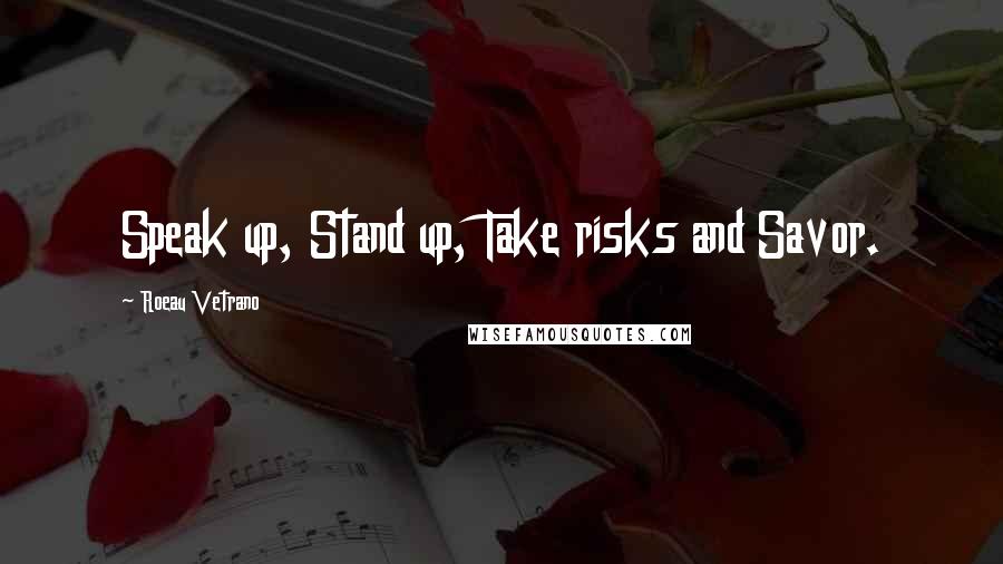 Roeau Vetrano quotes: Speak up, Stand up, Take risks and Savor.