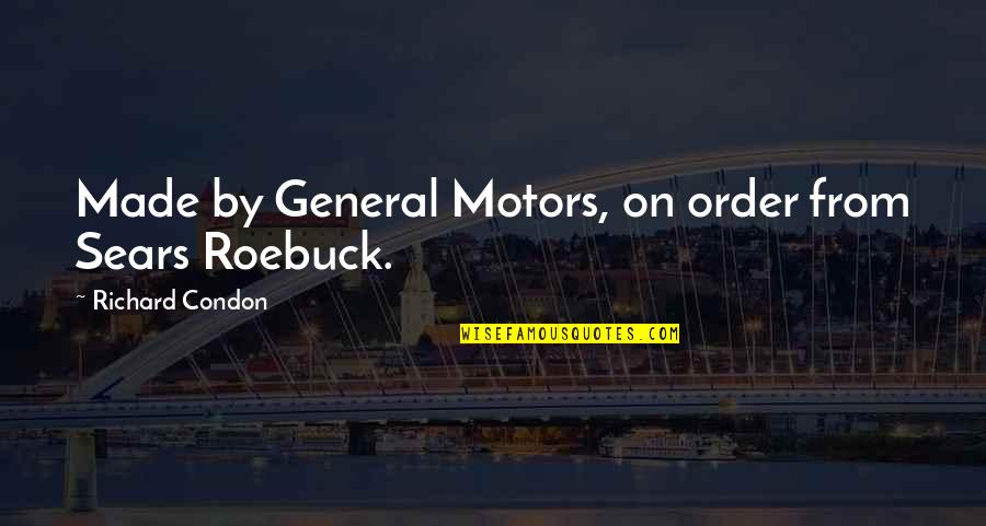 Roebuck Quotes By Richard Condon: Made by General Motors, on order from Sears Roebuck Quotes By Richard Condon: Made by General Motors, on order from Sears
