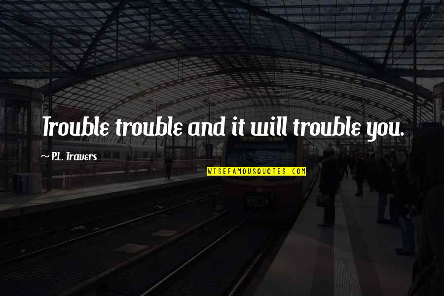 Roedelius Schneider Quotes By P.L. Travers: Trouble trouble and it will trouble you.