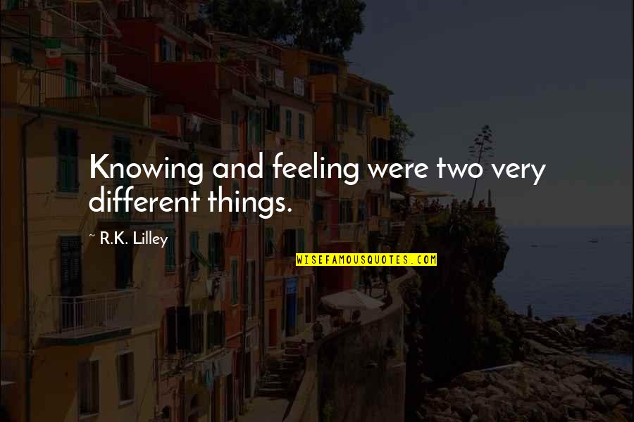 Roederer Winery Quotes By R.K. Lilley: Knowing and feeling were two very different things. Roederer Winery Quotes By R.K. Lilley: Knowing and feeling were two very different things.