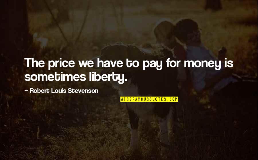 Roeders Monroeville Quotes By Robert Louis Stevenson: The price we have to pay for money Roeders Monroeville Quotes By Robert Louis Stevenson: The price we have to pay for money