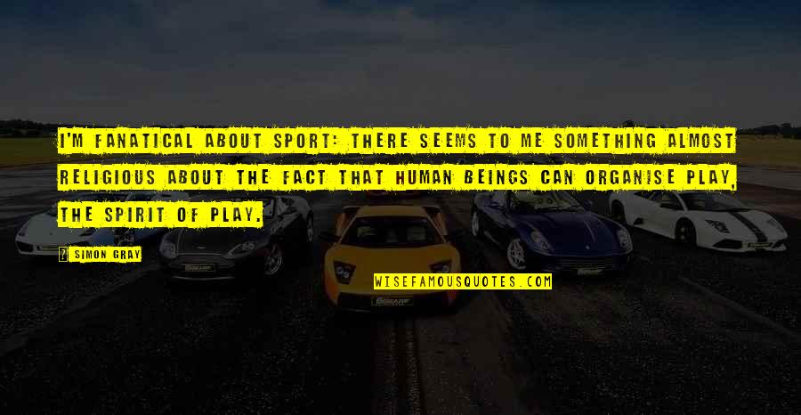 Roeders Monroeville Quotes By Simon Gray: I'm fanatical about sport: there seems to me Roeders Monroeville Quotes By Simon Gray: I'm fanatical about sport: there seems to me