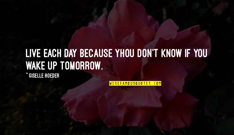 Roeder's Quotes By Giselle Roeder: live each day because yhou don't know if