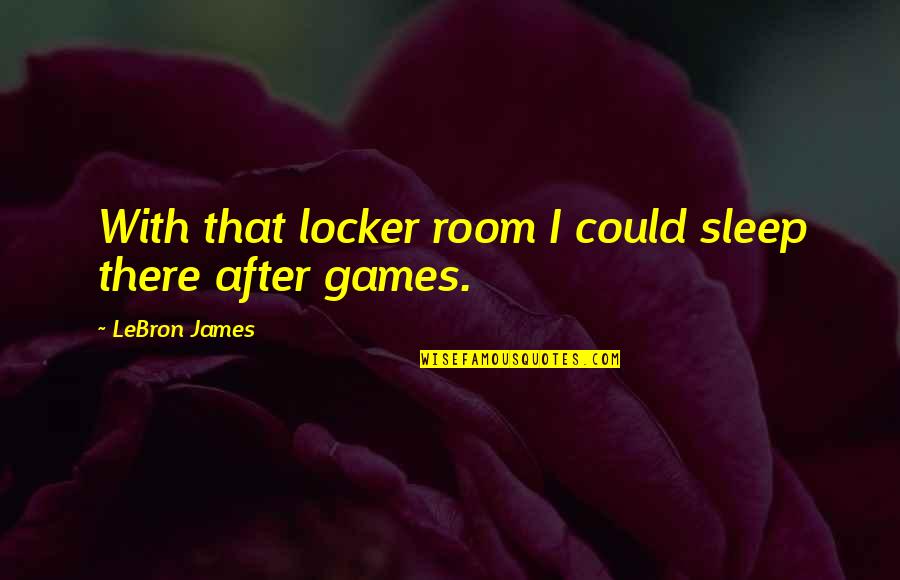 Roediger Carpet Quotes By LeBron James: With that locker room I could sleep there