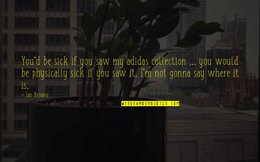 Roegelein Meats Quotes By Ian Brown: You'd be sick if you saw my adidas