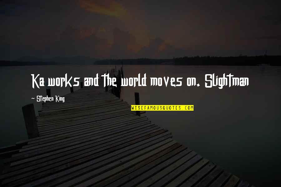 Roehm Carolyne Quotes By Stephen King: Ka works and the world moves on. Slightman Roehm Carolyne Quotes By Stephen King: Ka works and the world moves on. Slightman