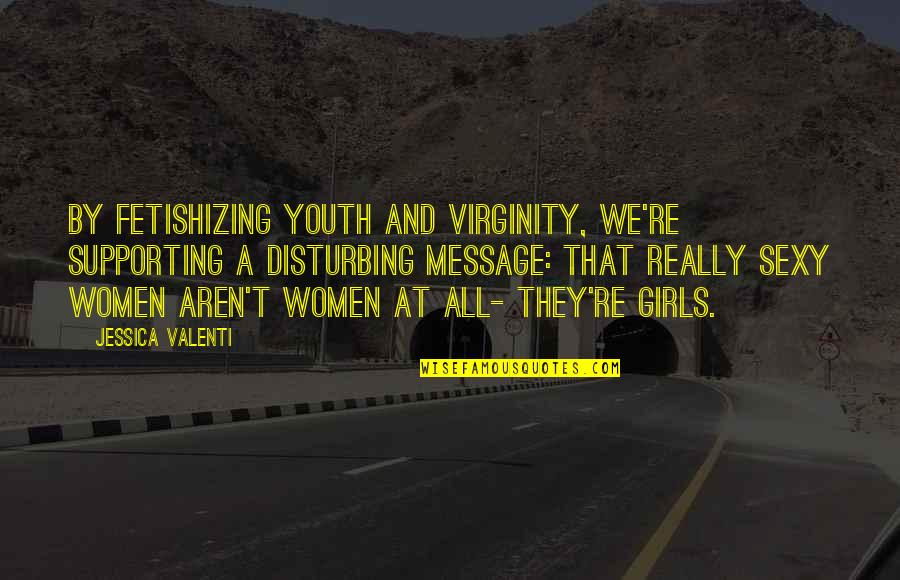Roekeloosheid Quotes By Jessica Valenti: By fetishizing youth and virginity, we're supporting a Roekeloosheid Quotes By Jessica Valenti: By fetishizing youth and virginity, we're supporting a