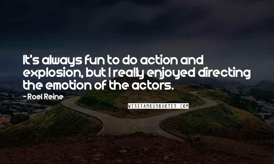 Roel Reine quotes: It's always fun to do action and explosion, but I really enjoyed directing the emotion of the actors. Roel Reine quotes: It's always fun to do action and explosion, but I really enjoyed directing the emotion of the actors.