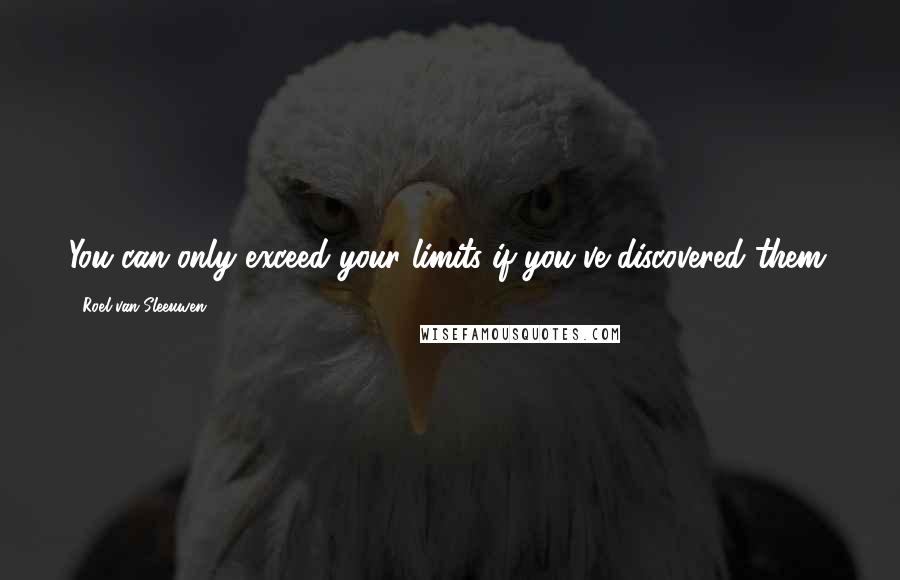 Roel Van Sleeuwen quotes: You can only exceed your limits if you've discovered them.
