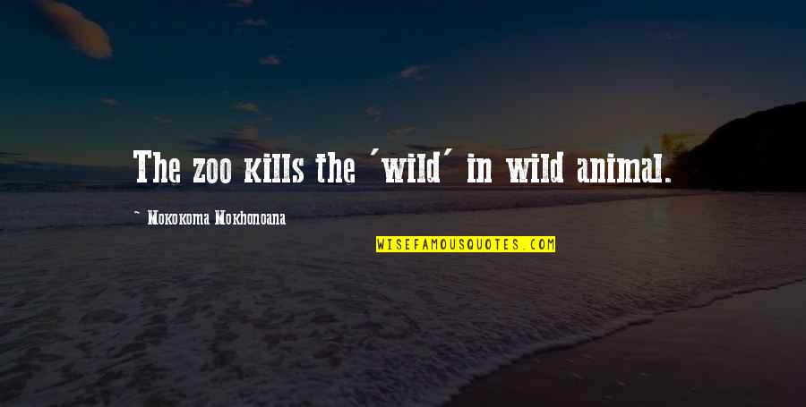 Roeland Taalkampen Quotes By Mokokoma Mokhonoana: The zoo kills the 'wild' in wild animal. Roeland Taalkampen Quotes By Mokokoma Mokhonoana: The zoo kills the 'wild' in wild animal.