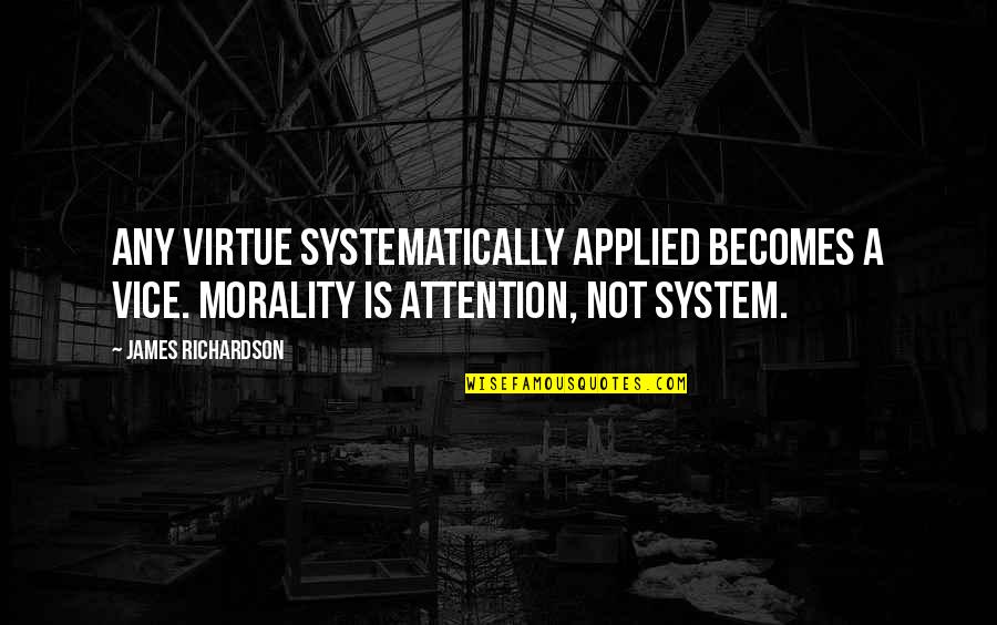 Roelf B Quotes By James Richardson: Any virtue systematically applied becomes a vice. Morality Roelf B Quotes By James Richardson: Any virtue systematically applied becomes a vice. Morality