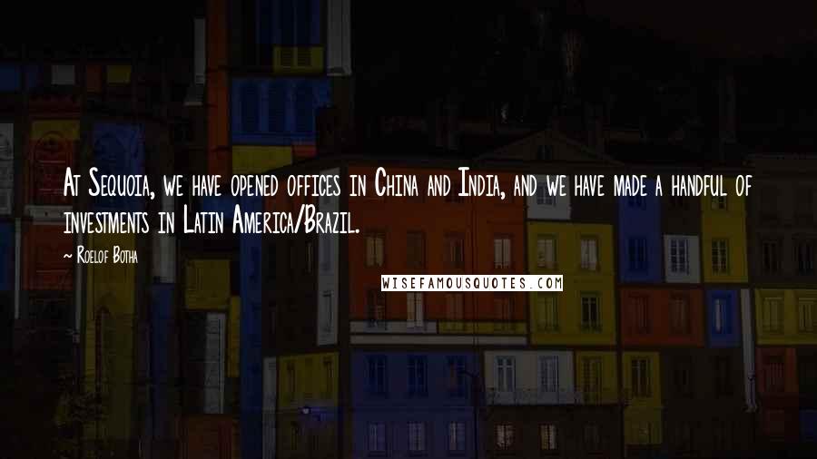 Roelof Botha quotes: At Sequoia, we have opened offices in China and India, and we have made a handful of investments in Latin America/Brazil.