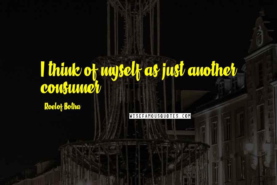 Roelof Botha quotes: I think of myself as just another consumer.