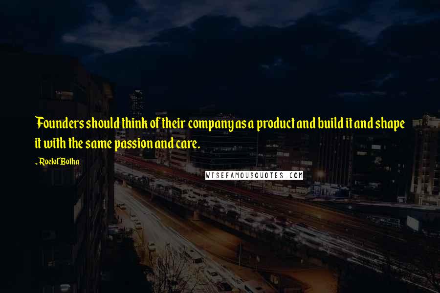 Roelof Botha quotes: Founders should think of their company as a product and build it and shape it with the same passion and care.