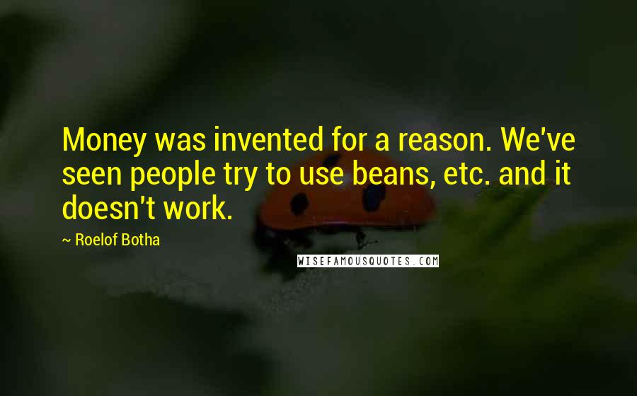 Roelof Botha quotes: Money was invented for a reason. We've seen people try to use beans, etc. and it doesn't work.