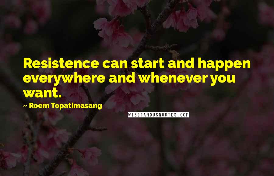 Roem Topatimasang quotes: Resistence can start and happen everywhere and whenever you want.