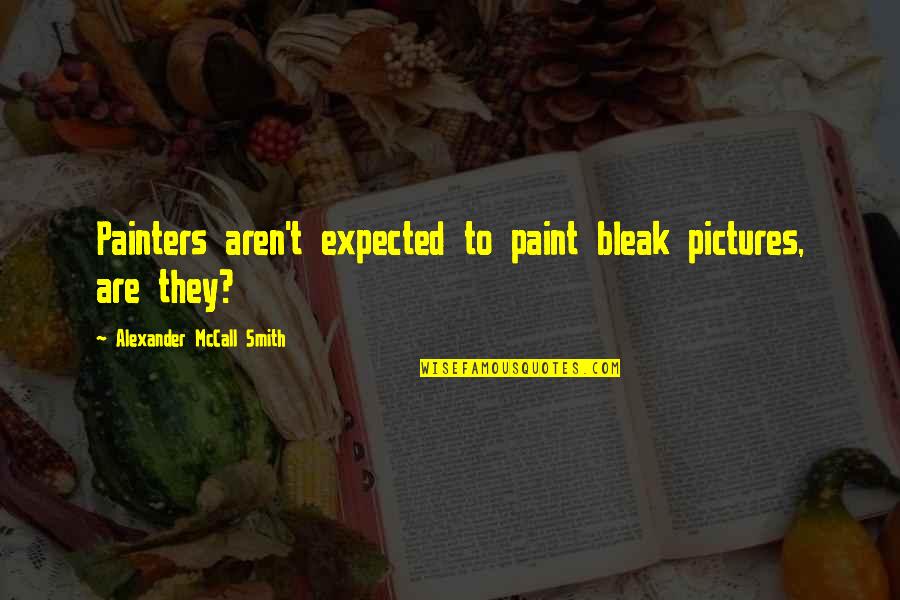 Roena Cheryl Quotes By Alexander McCall Smith: Painters aren't expected to paint bleak pictures, are Roena Cheryl Quotes By Alexander McCall Smith: Painters aren't expected to paint bleak pictures, are
