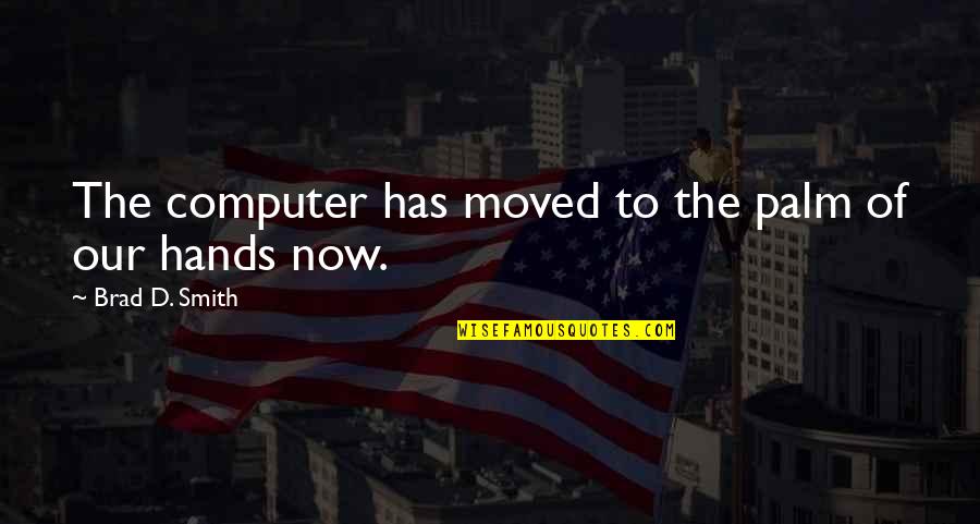 Roena Cheryl Quotes By Brad D. Smith: The computer has moved to the palm of Roena Cheryl Quotes By Brad D. Smith: The computer has moved to the palm of