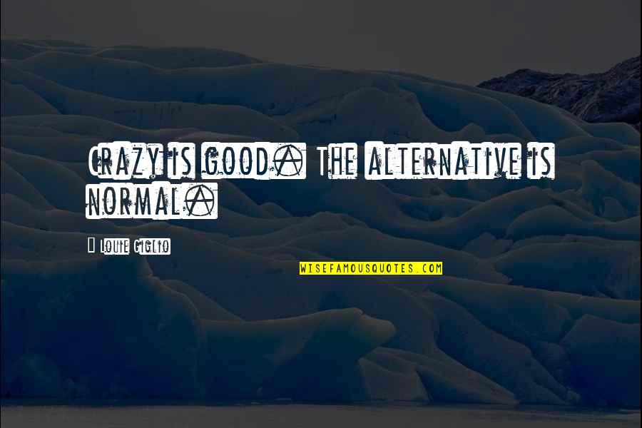 Roena Cheryl Quotes By Louie Giglio: Crazy is good. The alternative is normal. Roena Cheryl Quotes By Louie Giglio: Crazy is good. The alternative is normal.