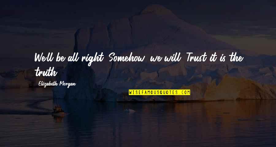 Roenfeldt And Lockas Quotes By Elizabeth Morgan: We'll be all right. Somehow, we will. Trust Roenfeldt And Lockas Quotes By Elizabeth Morgan: We'll be all right. Somehow, we will. Trust