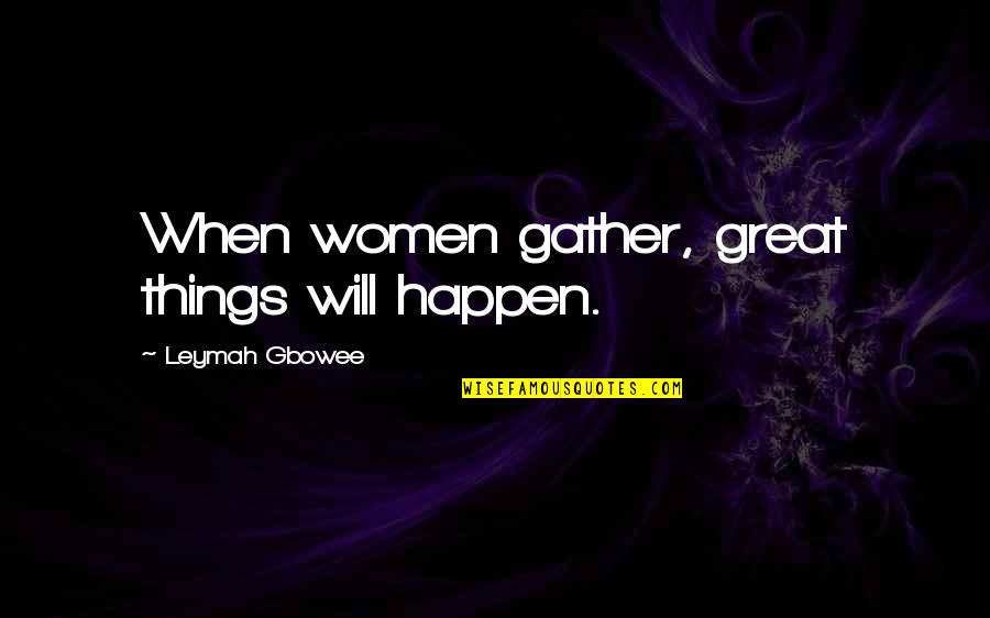 Roenfeldt Lockas Quotes By Leymah Gbowee: When women gather, great things will happen.