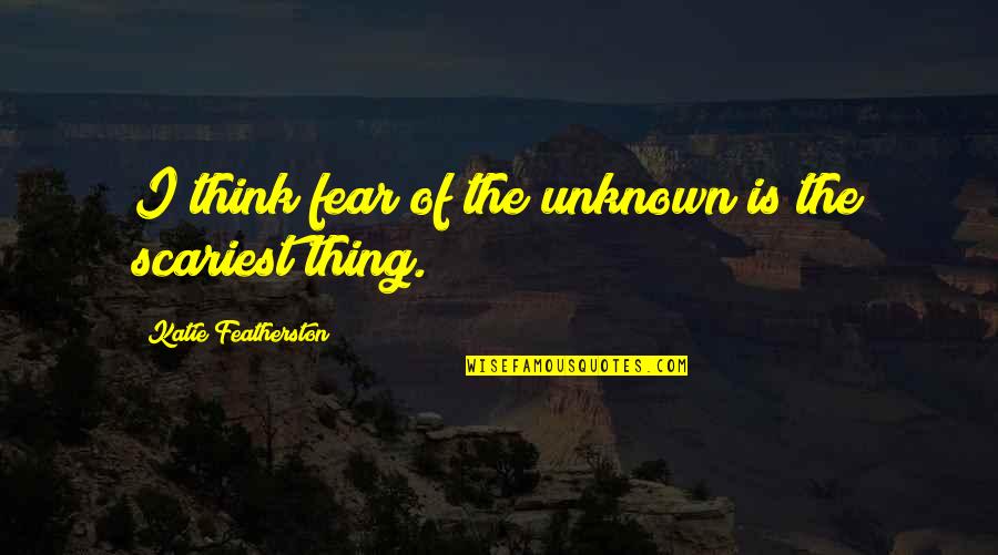 Roenis Quotes By Katie Featherston: I think fear of the unknown is the