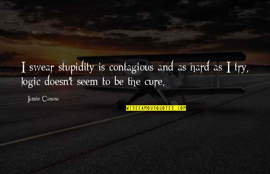 Roepingenzondag Quotes By Jamie Canosa: I swear stupidity is contagious and as hard Roepingenzondag Quotes By Jamie Canosa: I swear stupidity is contagious and as hard