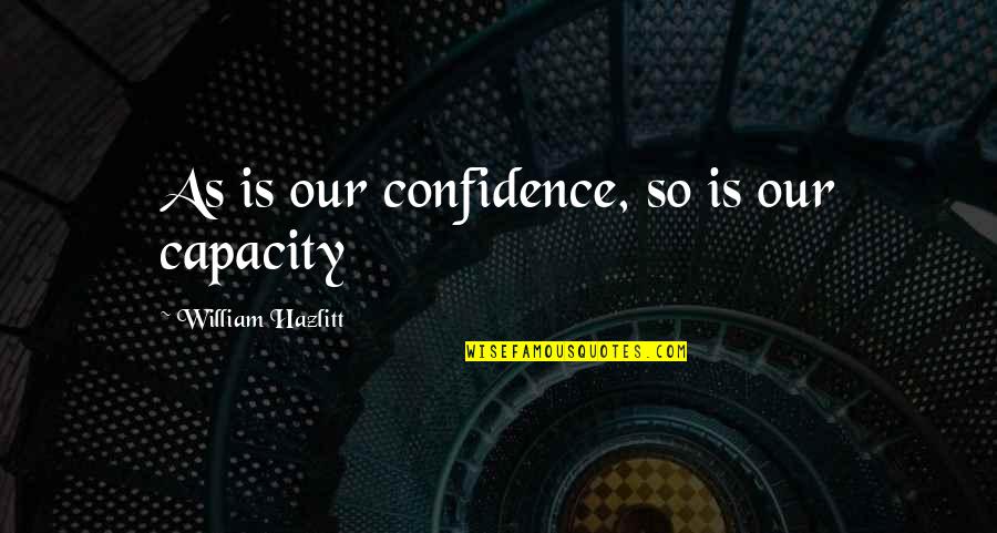 Roepke Overhead Quotes By William Hazlitt: As is our confidence, so is our capacity