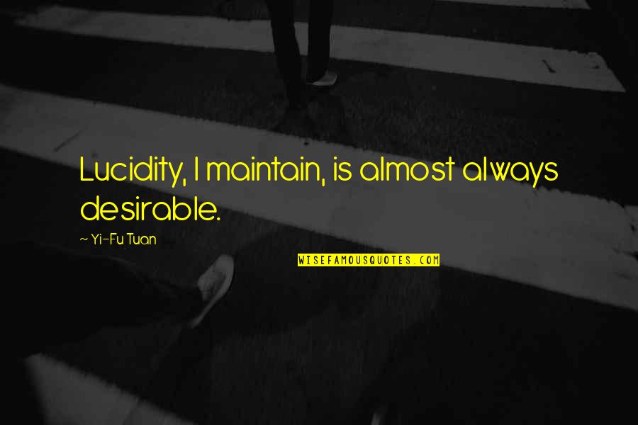 Roeser Quotes By Yi-Fu Tuan: Lucidity, I maintain, is almost always desirable. Roeser Quotes By Yi-Fu Tuan: Lucidity, I maintain, is almost always desirable.
