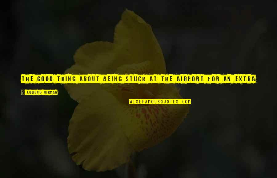Roesiger Drop Quotes By Eugene Mirman: The good thing about being stuck at the Roesiger Drop Quotes By Eugene Mirman: The good thing about being stuck at the