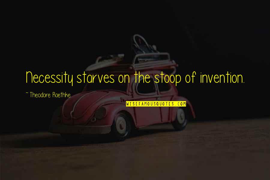 Roethke Quotes By Theodore Roethke: Necessity starves on the stoop of invention.