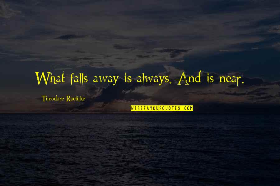 Roethke Quotes By Theodore Roethke: What falls away is always. And is near.
