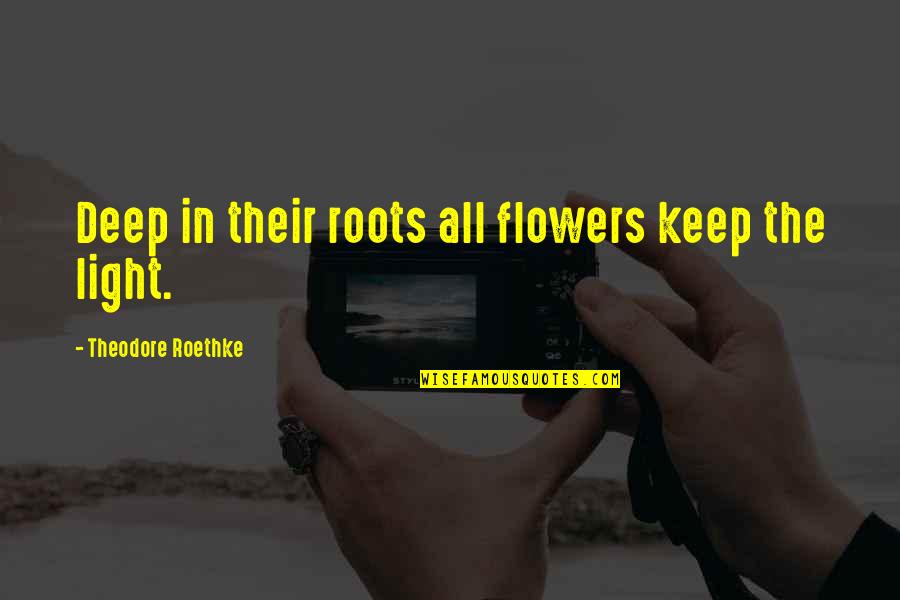 Roethke Quotes By Theodore Roethke: Deep in their roots all flowers keep the