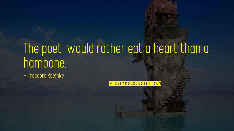 Roethke Quotes By Theodore Roethke: The poet: would rather eat a heart than