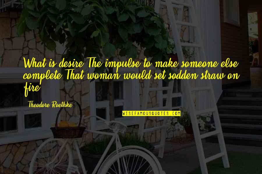 Roethke Quotes By Theodore Roethke: What is desire?The impulse to make someone else