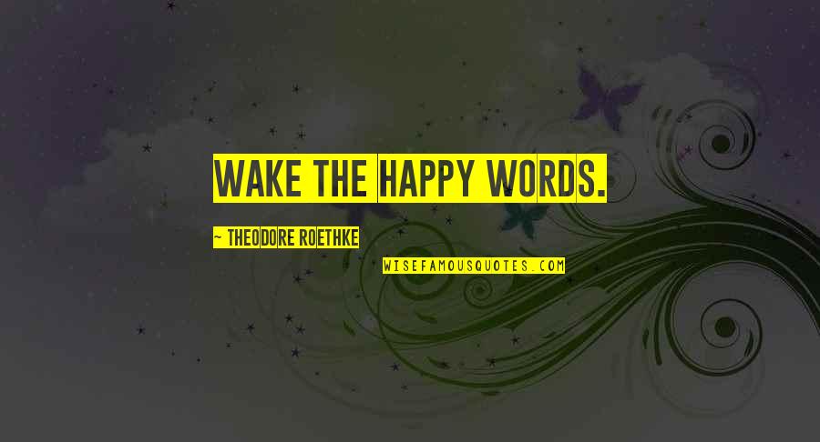 Roethke Quotes By Theodore Roethke: Wake the happy words.