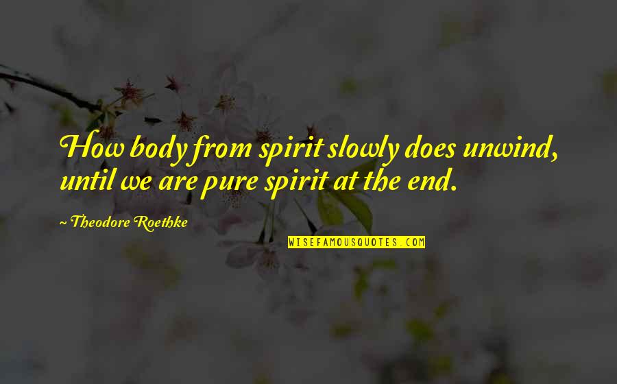 Roethke Quotes By Theodore Roethke: How body from spirit slowly does unwind, until