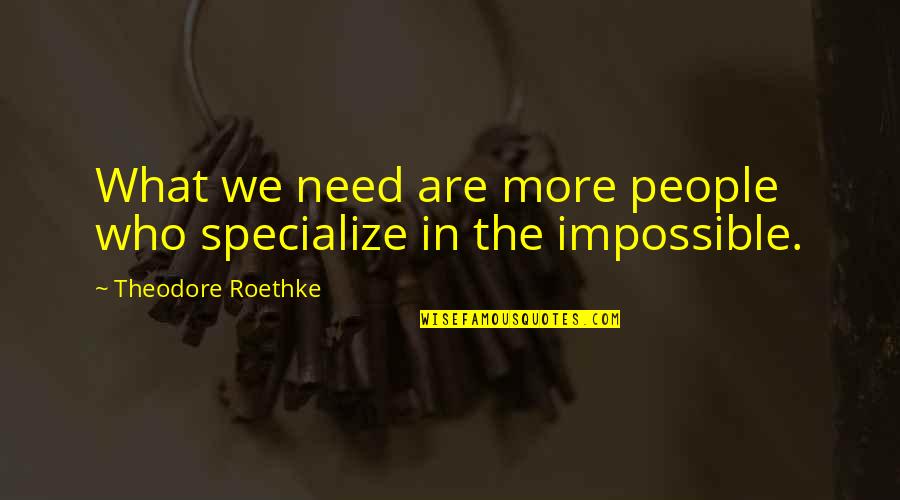 Roethke Quotes By Theodore Roethke: What we need are more people who specialize