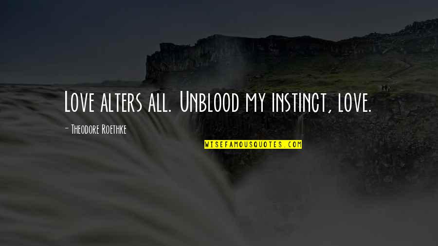Roethke Quotes By Theodore Roethke: Love alters all. Unblood my instinct, love.