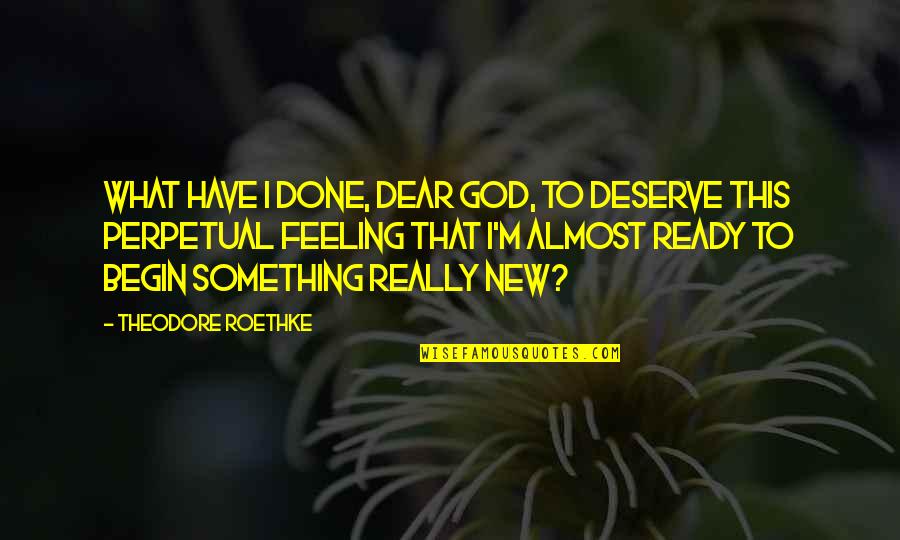 Roethke Quotes By Theodore Roethke: What have I done, dear God, to deserve