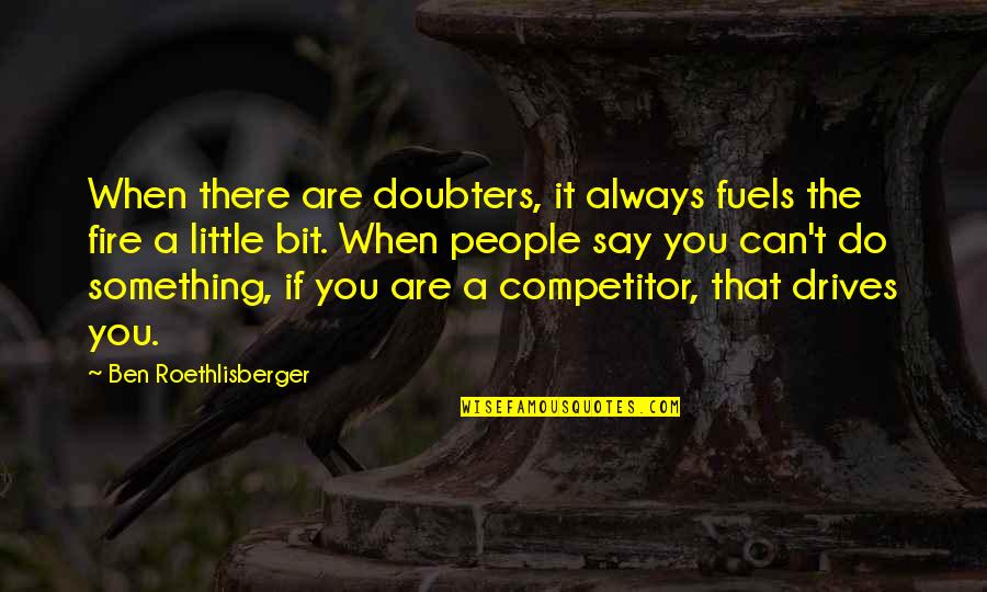 Roethlisberger Quotes By Ben Roethlisberger: When there are doubters, it always fuels the Roethlisberger Quotes By Ben Roethlisberger: When there are doubters, it always fuels the