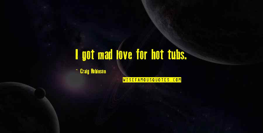 Roettger Laura Quotes By Craig Robinson: I got mad love for hot tubs.