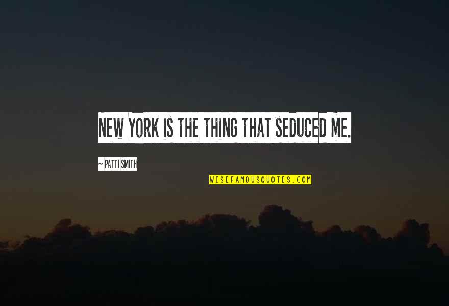 Roettger Ridge Quotes By Patti Smith: New York is the thing that seduced me. Roettger Ridge Quotes By Patti Smith: New York is the thing that seduced me.