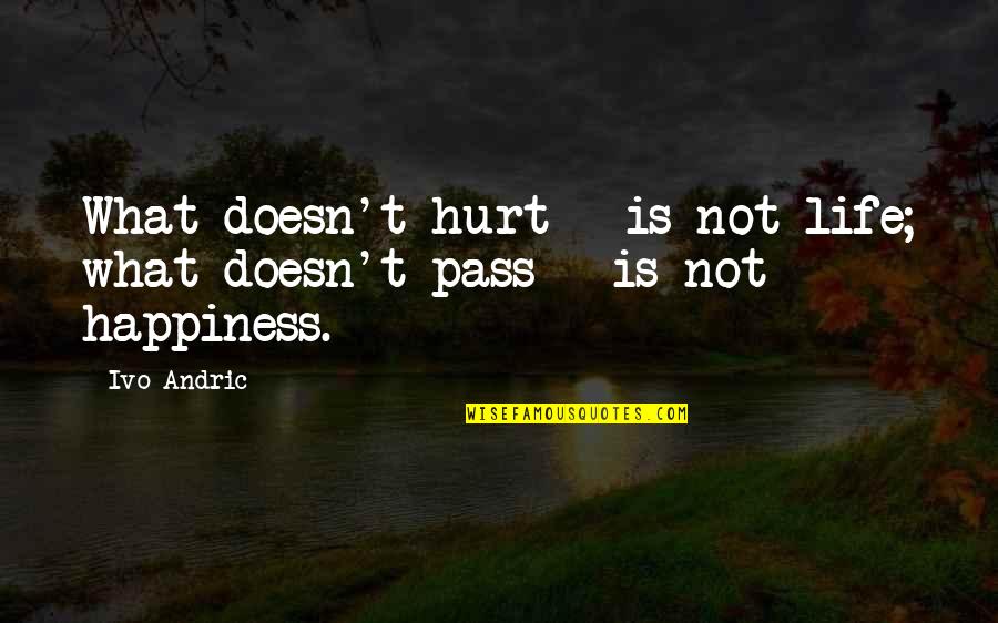 Roeul Quotes By Ivo Andric: What doesn't hurt - is not life; what
