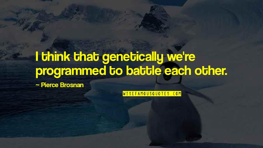 Roeul Quotes By Pierce Brosnan: I think that genetically we're programmed to battle
